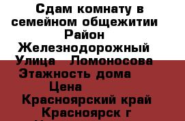 Сдам комнату в семейном общежитии › Район ­ Железнодорожный › Улица ­ Ломоносова › Этажность дома ­ 5 › Цена ­ 6 500 - Красноярский край, Красноярск г. Недвижимость » Квартиры аренда   